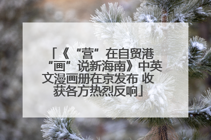 《“营”在自贸港 “画”说新海南》中英文漫画册在京发布 收获各方热烈反响