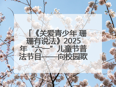 《关爱青少年 珊珊有说法》2025年“六一”儿童节普法节目——向校园欺凌说不！