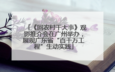 《回农村干大事》观影推介会在广州举办，展现广东省“百千万工程”生动实践