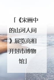 《宋画中的山河人间》展览亮相开封市博物馆