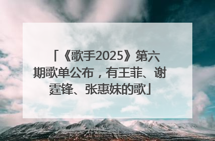 《歌手2025》第六期歌单公布，有王菲、谢霆锋、张惠妹的歌