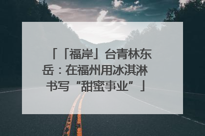 「福岸」台青林东岳：在福州用冰淇淋书写“甜蜜事业”