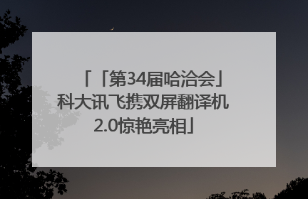 「第34届哈洽会」科大讯飞携双屏翻译机2.0惊艳亮相