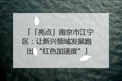 「亮点」南京市江宁区：让新兴领域发展跑出 “红色加速度”