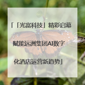 「光富科技」精彩启幕 赋能远洲集团AI数字化酒店运营新趋势