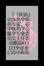 「医讯」山东名中医药专家、省中医药学会脉学专业委员会主任委员滕晶6月1日坐诊龙口市中医医院