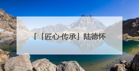 「匠心·传承」陆德怀：墨线里的木构人生
