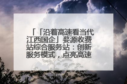 「沿着高速看当代江西国企」婺源收费站综合服务站：创新服务模式，点亮高速出行新体验