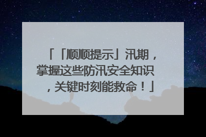 「顺顺提示」汛期，掌握这些防汛安全知识，关键时刻能救命！