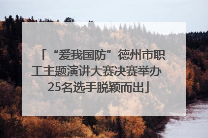 “爱我国防”德州市职工主题演讲大赛决赛举办 25名选手脱颖而出