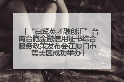 “白鹭英才融创汇”台商台胞金融信用证书综合服务政策发布会在厦门市集美区成功举办