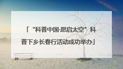 “科普中国·愿启太空”科普下乡长春行活动成功举办