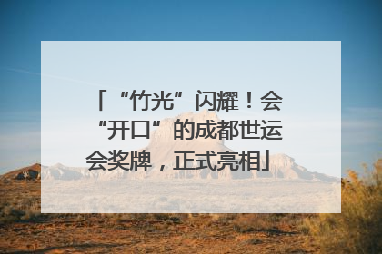 “竹光”闪耀！会“开口”的成都世运会奖牌，正式亮相