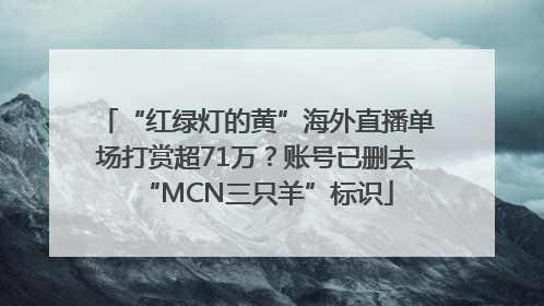 “红绿灯的黄”海外直播单场打赏超71万？账号已删去“MCN三只羊”标识