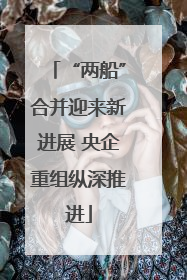 “两船”合并迎来新进展 央企重组纵深推进