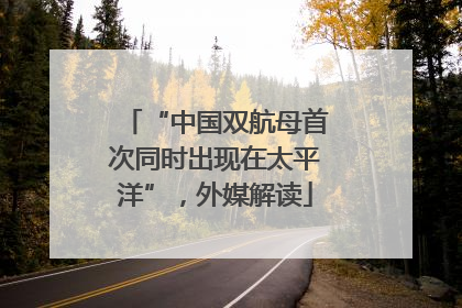 “中国双航母首次同时出现在太平洋”，外媒解读