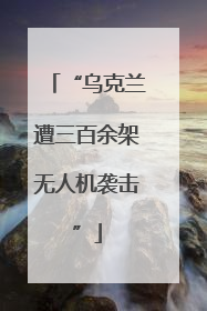 “乌克兰遭三百余架无人机袭击”