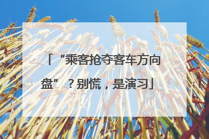 “乘客抢夺客车方向盘”？别慌，是演习
