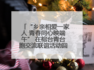 “乡亲相爱一家人 青春同心映端午” 在榕台青台胞交流联谊活动圆满举行