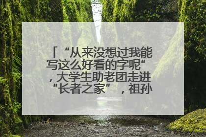 “从来没想过我能写这么好看的字呢”，大学生助老团走进“长者之家”，祖孙氛围感拉满