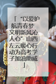 “以爱护航青春梦 文明新风沁人心”山西左云暖心行动为高考学子加油助威