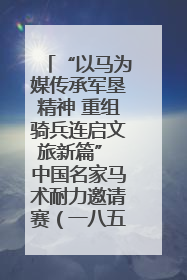“以马为媒传承军垦精神 重组骑兵连启文旅新篇” 中国名家马术耐力邀请赛（一八五团站）暨重启骑兵连活动正式启动
