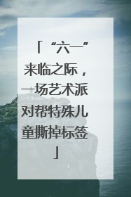 “六一”来临之际，一场艺术派对帮特殊儿童撕掉标签