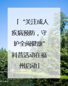 “关注成人疾病预防，守护全闽健康”科普活动在福州启动
