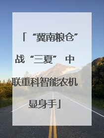 “冀南粮仓”战“三夏” 中联重科智能农机显身手