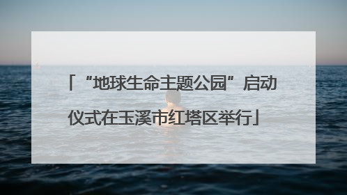 “地球生命主题公园”启动仪式在玉溪市红塔区举行