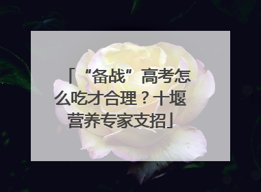 “备战”高考怎么吃才合理？十堰营养专家支招