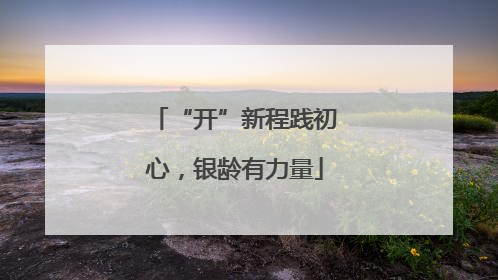 “开”新程践初心，银龄有力量