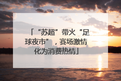 “苏超”带火“足球夜市”，赛场激情化为消费热情