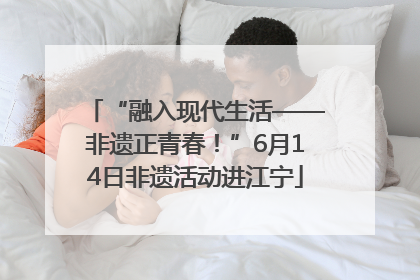 “融入现代生活——非遗正青春！”6月14日非遗活动进江宁