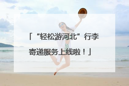 “轻松游河北”行李寄递服务上线啦！