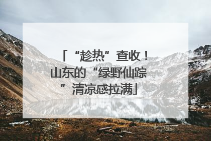 “趁热”查收！山东的“绿野仙踪”清凉感拉满