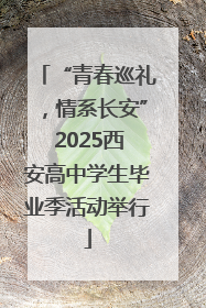 “青春巡礼，情系长安” 2025西安高中学生毕业季活动举行