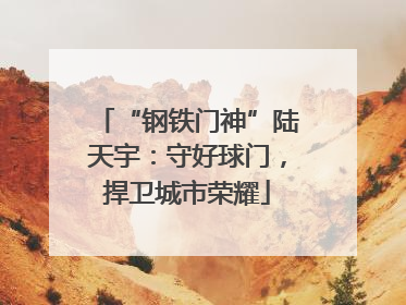 “钢铁门神”陆天宇：守好球门，捍卫城市荣耀