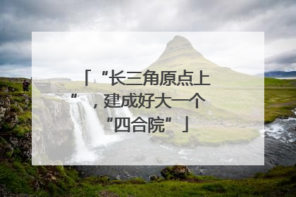 “长三角原点上”，建成好大一个“四合院”
