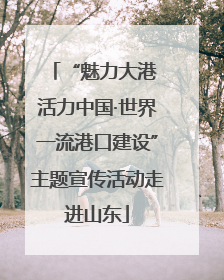 “魅力大港 活力中国·世界一流港口建设”主题宣传活动走进山东
