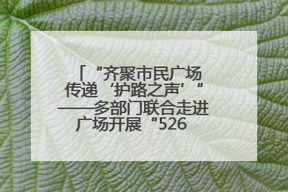 “齐聚市民广场 传递‘护路之声’”——多部门联合走进广场开展“526 我爱路”宣传活动