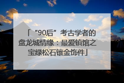 “90后”考古学者的盘龙城情缘：最爱镇馆之宝绿松石镶金饰件