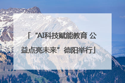 “AI科技赋能教育 公益点亮未来”德阳举行