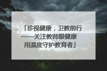 珍视健康，卫教前行——关注教师眼健康 用温度守护教育者
