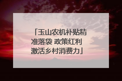 玉山农机补贴精准落袋 政策红利激活乡村消费力