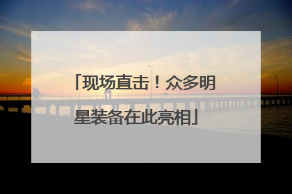 现场直击！众多明星装备在此亮相