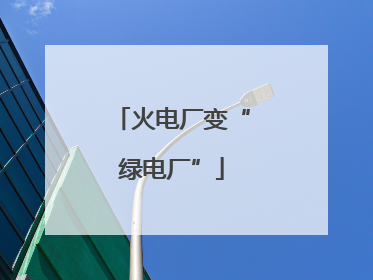 火电厂变“绿电厂”