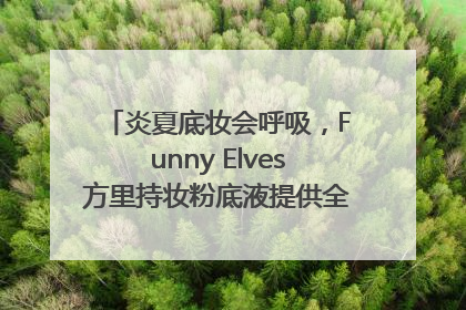 炎夏底妆会呼吸，Funny Elves方里持妆粉底液提供全肤质底妆新解法