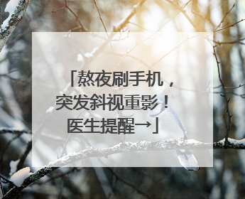熬夜刷手机，突发斜视重影！医生提醒→