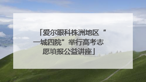 爱尔眼科株洲地区“一城四院”举行高考志愿填报公益讲座